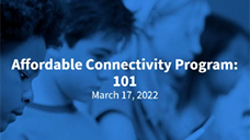 Previous Trainings Affordable Connectivity Program 101 – March 17, 2022