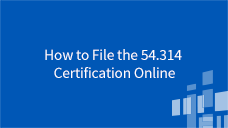 54.314 Online Certification How to File the 54.314 Cert Online