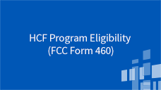 Eligibility HCF Program Eligibility (FCC Form 460)