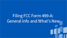 FCC Form 499-A Filing FCC Form 499-A: General Info and What's New